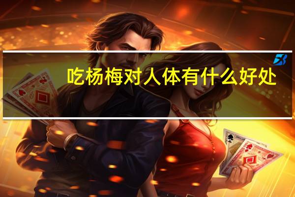 吃杨梅对人体有什么好处（吃杨梅的好处和坏处）