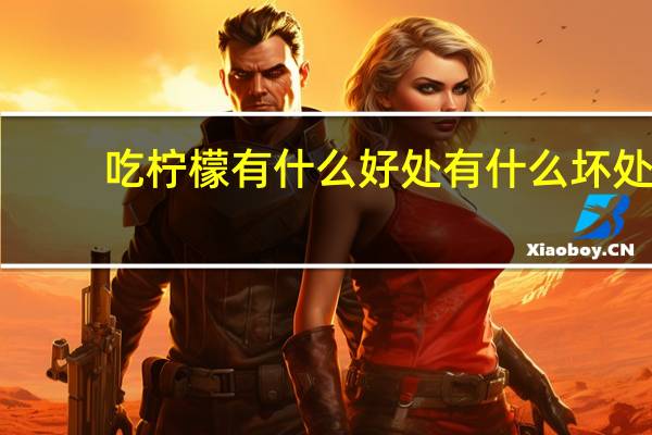吃柠檬有什么好处有什么坏处（柠檬吃了有 啥 好处  有啥坏处）