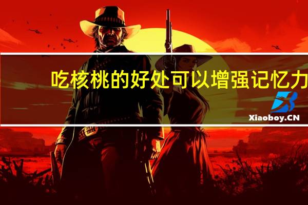吃核桃的好处可以增强记忆力（吃核桃的好处与坏处）