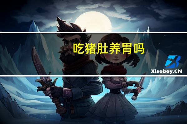 吃猪肚养胃吗?(吃猪肚养胃吗)