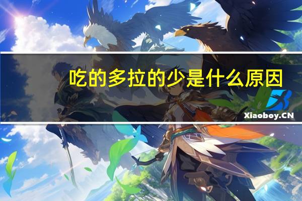 吃的多拉的少是什么原因?好不好对身体(吃的多拉的少是什么原因)