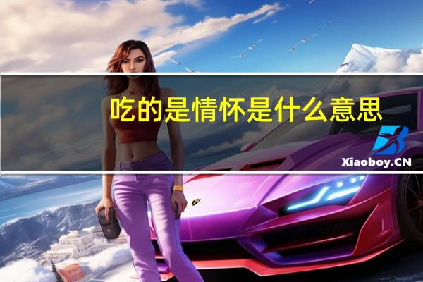 吃的是情怀是什么意思（情怀是什么意思）