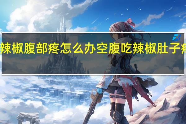 吃辣椒腹部疼怎么办 空腹吃辣椒肚子疼怎么办