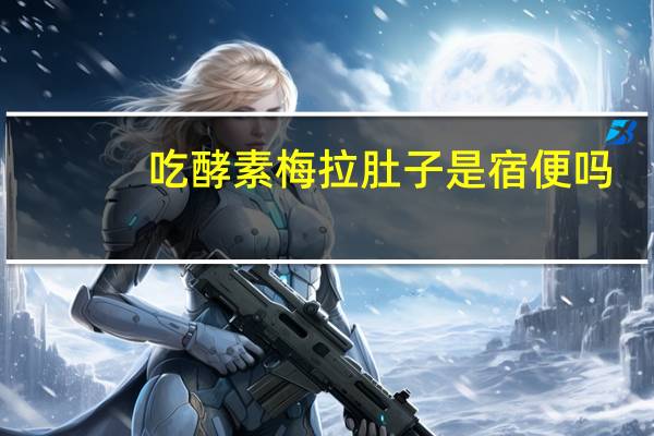 吃酵素梅拉肚子是宿便吗（吃酵素梅为什么拉肚子）
