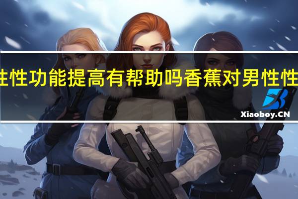 吃香蕉对男性性功能提高有帮助吗 香蕉对男性性能力的提升有益吗？