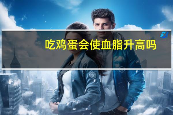 吃鸡蛋会使血脂升高吗(吃鸡蛋会影响血脂高吗)