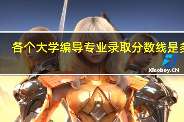 各个大学编导专业录取分数线是多少