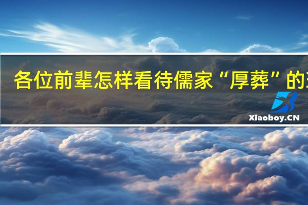 各位前辈怎样看待儒家“厚葬”的理念