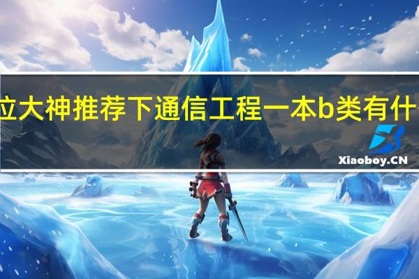 各位大神推荐下通信工程一本b类有什么好学校