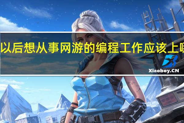 各位如果以后想从事网游的编程工作应该上哪个二本大学好