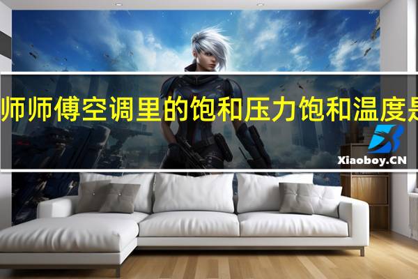 各位老师师傅空调里的饱和压力饱和温度是说的什么啊