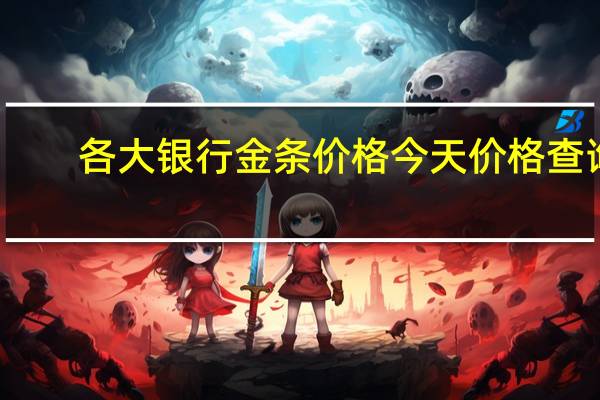 各大银行金条价格今天价格查询（工商银行金条价格）