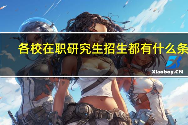 各校在职研究生招生都有什么条件