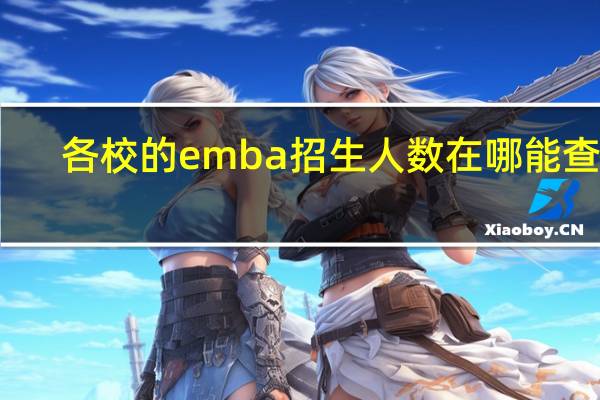 各校的emba招生人数在哪能查看