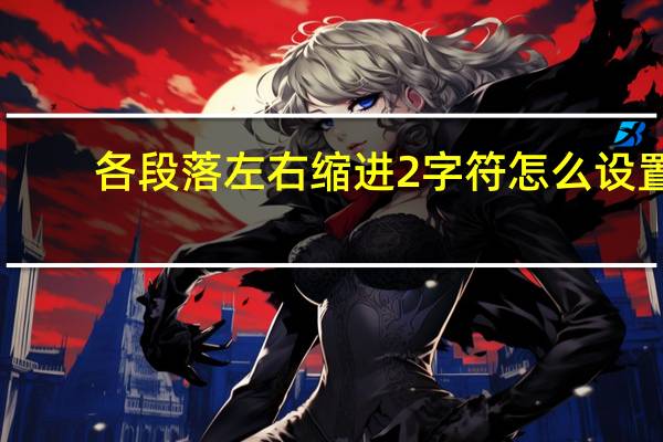 各段落左右缩进2字符怎么设置（缩进2字符怎么设置）