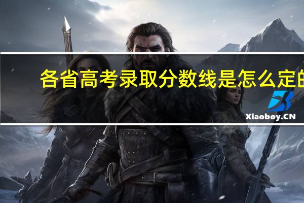 各省高考录取分数线是怎么定的