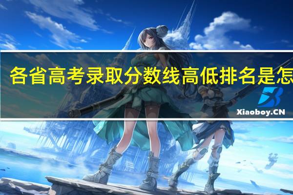 各省高考录取分数线高低排名是怎样的