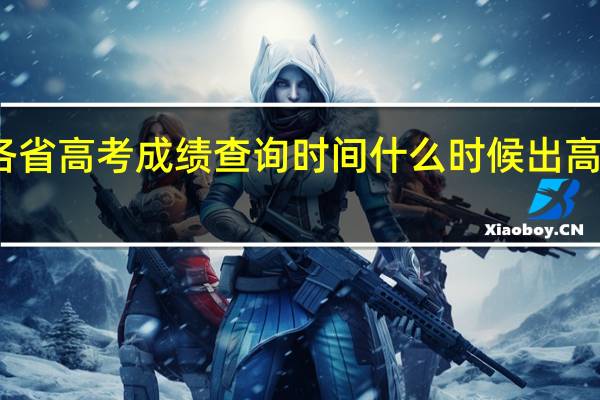 各省高考成绩查询时间什么时候出高考成绩