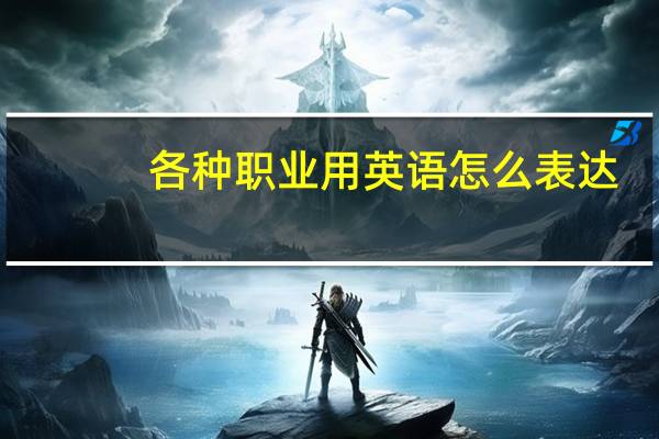 各种职业用英语怎么表达