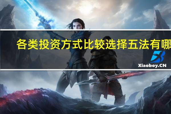 各类投资方式比较选择五法有哪些