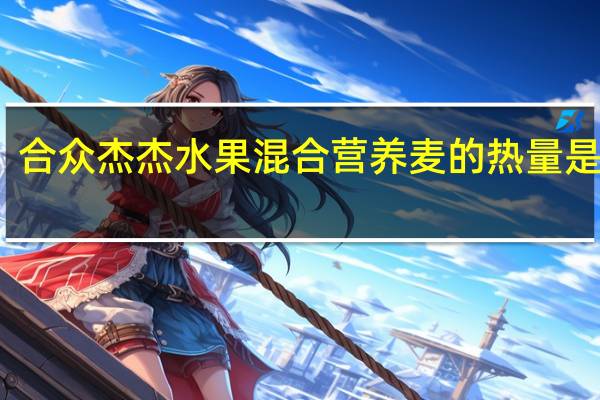 合众杰杰 水果混合营养麦的热量是多少