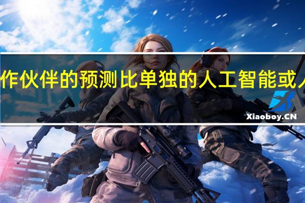 合作伙伴的预测比单独的人工智能或人类要好
