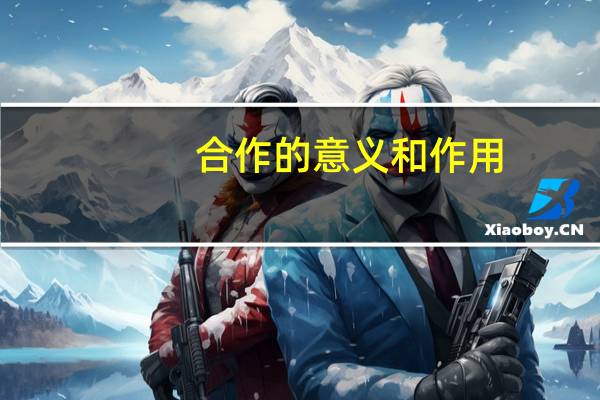 合作的意义和作用（合作的意义是什么）