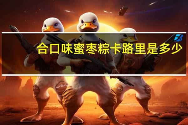 合口味 蜜枣粽卡路里是多少