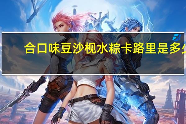 合口味豆沙枧水粽卡路里是多少