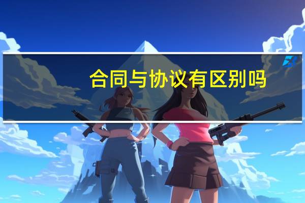 合同与协议有区别吗（合同与协议有何区别）