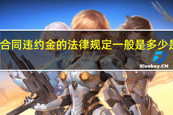 合同违约金的法律规定一般是多少是合法