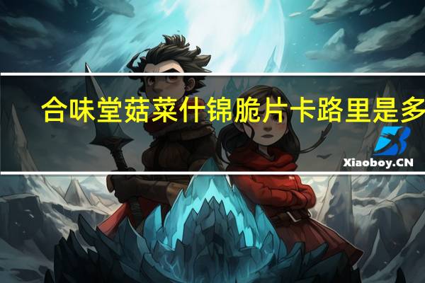 合味堂 菇菜什锦脆片卡路里是多少
