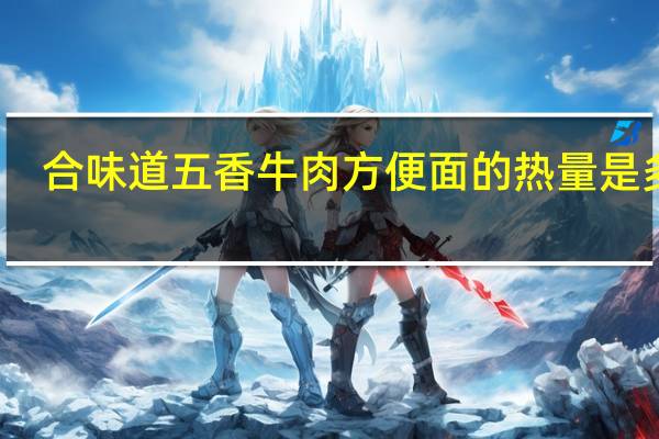 合味道 五香牛肉方便面的热量是多少
