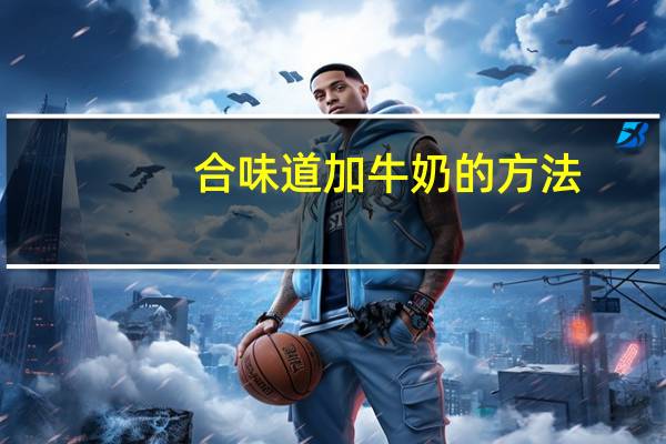 合味道加牛奶的方法