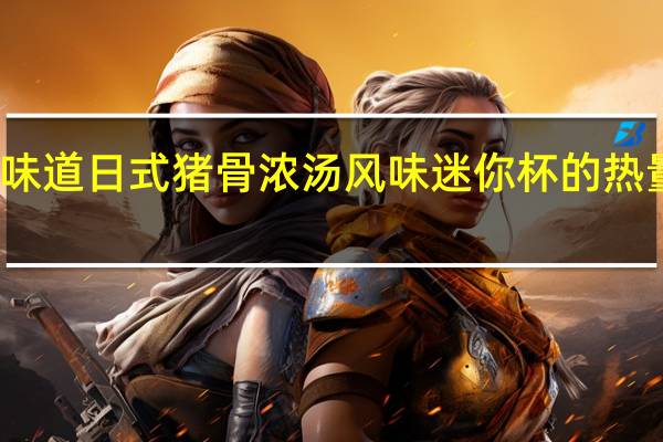 合味道 日式猪骨浓汤风味迷你杯的热量是多少