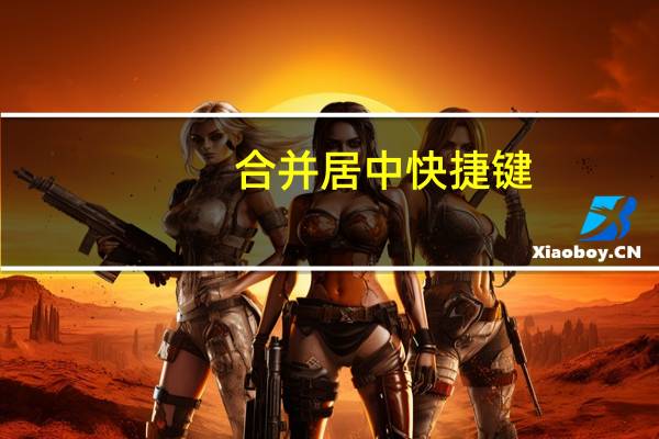 合并居中快捷键（合并居中的快捷键是什么）