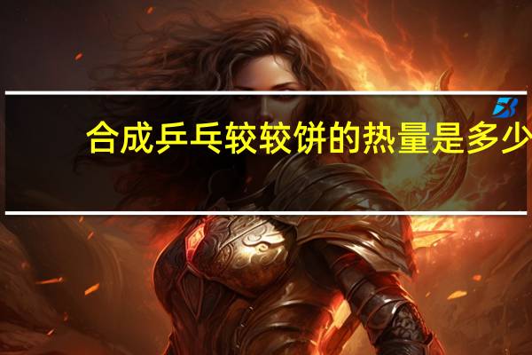 合成 乒乓较较饼的热量是多少