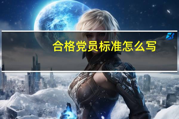 合格党员标准怎么写（合格党员的标准16个字）