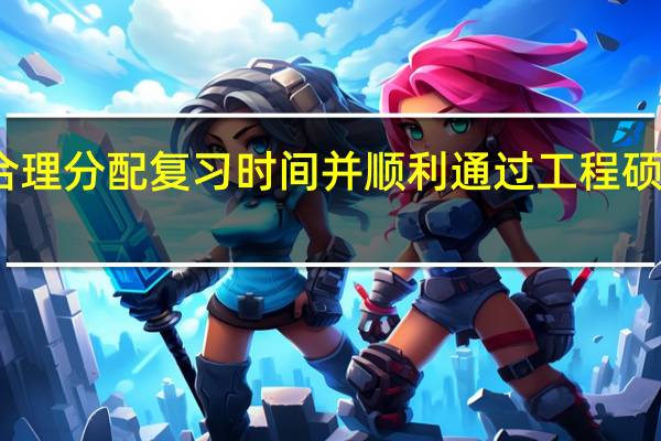 合理分配复习时间并顺利通过工程硕士考试