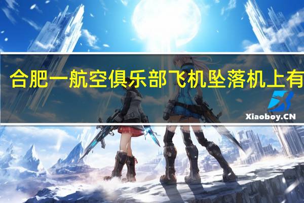 合肥一航空俱乐部飞机坠落机上有乘客？各方回应 到底什么情况嘞