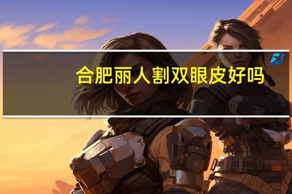 合肥丽人割双眼皮好吗(合肥哪家医院做双眼皮好)