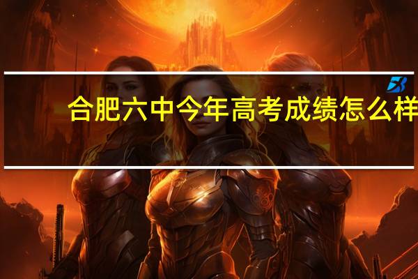 合肥六中今年高考成绩怎么样