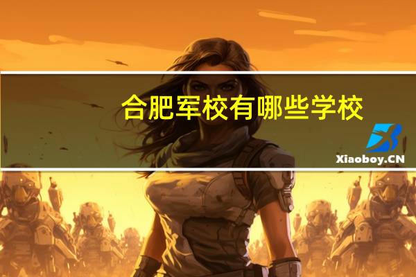 合肥军校有哪些学校