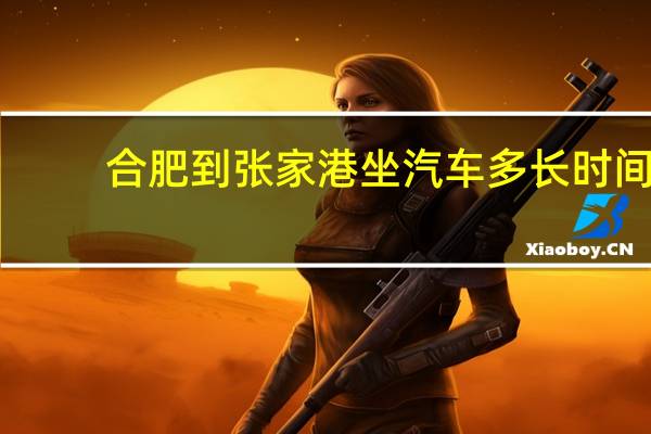 合肥到张家港坐汽车多长时间,汽车票多少 张家港汽车站时刻表