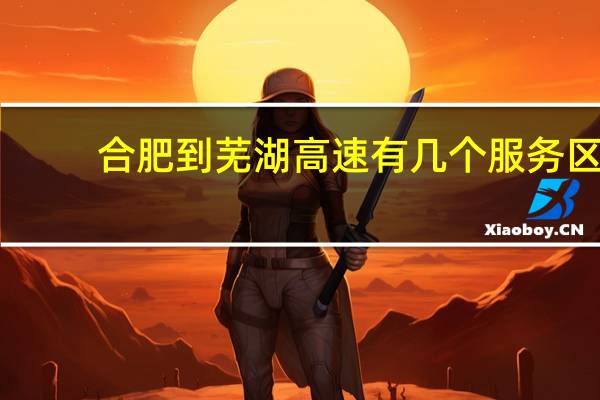 合肥到芜湖高速有几个服务区