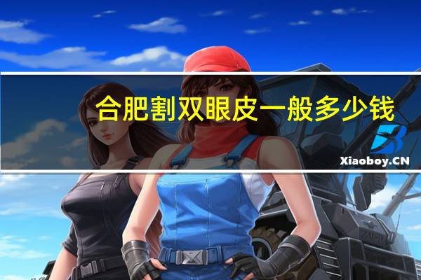 合肥割双眼皮一般多少钱(合肥哪家医院做双眼皮好)