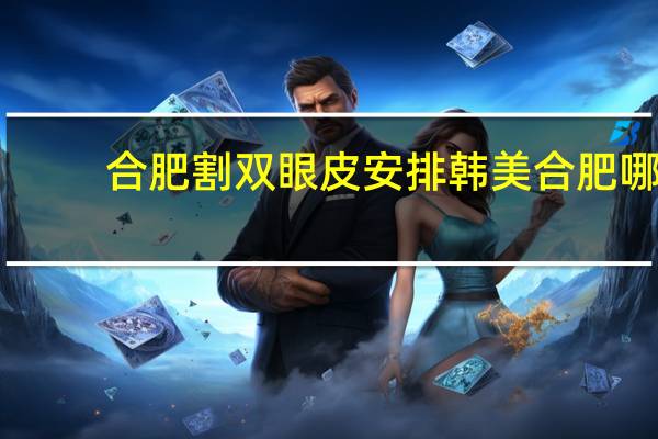 合肥割双眼皮安排韩美 合肥哪家医院做双眼皮好