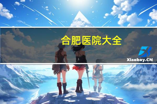 合肥医院大全，请问安徽合肥有哪几家正规医院