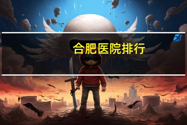 合肥医院排行？安徽医院哪个好