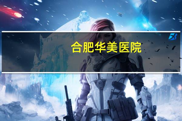 合肥华美医院？合肥植发哪家好合肥华美怎么样